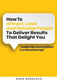 Cover image for How to Attract, Lead and Develop People to Deliver Results that Delight You