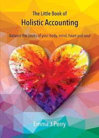 Cover image for The Little Book of Holistic Accounting: Balance the books of your body, mind, heart and soul