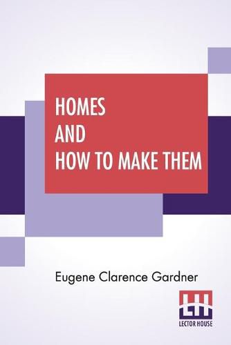 Cover image for Homes And How To Make Them: Or Hints On Locating And Building A House. In Letters Between An Architect And A Family Man Seeking A Home.