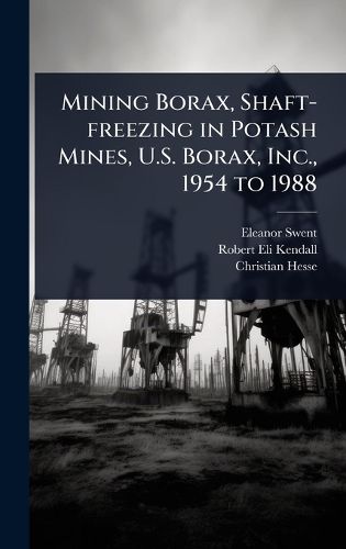Cover image for Mining Borax, Shaft-freezing in Potash Mines, U.S. Borax, Inc., 1954 to 1988