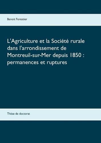 L'Agriculture et la Societe rurale dans l'arrondissement de Montreuil-sur-Mer depuis 1850: permanences et ruptures: These de doctorat