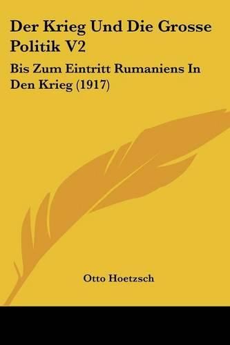 Cover image for Der Krieg Und Die Grosse Politik V2: Bis Zum Eintritt Rumaniens in Den Krieg (1917)