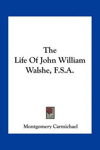 Cover image for The Life Of John William Walshe, F.S.A.