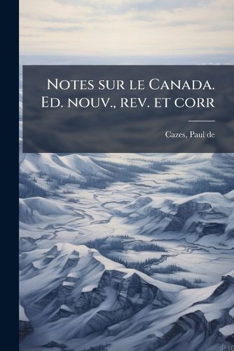 Cover image for Notes Sur Le Canada. Ed. Nouv., REV. Et Corr