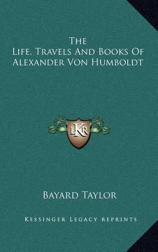 The Life, Travels and Books of Alexander Von Humboldt