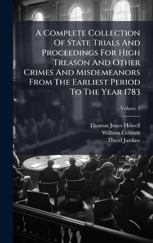 Cover image for A Complete Collection Of State Trials And Proceedings For High Treason And Other Crimes And Misdemeanors From The Earliest Period To The Year 1783