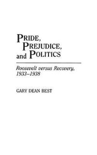 Cover image for Pride, Prejudice, and Politics: Roosevelt Versus Recovery, 1933-1938