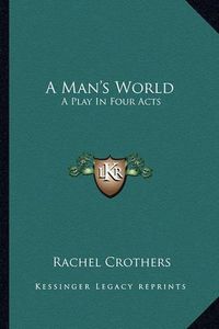 Cover image for A Man's World a Man's World: A Play in Four Acts a Play in Four Acts