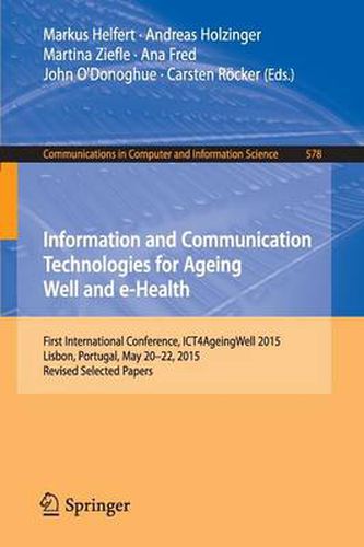 Information and Communication Technologies for Ageing Well and e-Health: First International Conference, ICT4AgeingWell 2015, Lisbon, Portugal, May 20-22, 2015. Revised Selected Papers