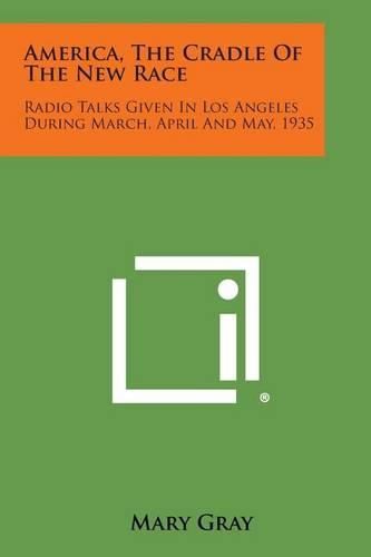 Cover image for America, the Cradle of the New Race: Radio Talks Given in Los Angeles During March, April and May, 1935