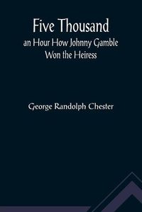 Cover image for Five Thousand an Hour How Johnny Gamble Won the Heiress