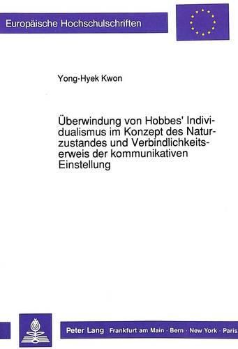 Cover image for Ueberwindung Von Hobbes' Individualismus Im Konzept Des Naturzustandes Und Verbindlichkeitserweis Der Kommunikativen Einstellung: Eine Transzendentalpragmatische Untersuchung Des Verhaeltnisses Zwischen Ethik Und Politik