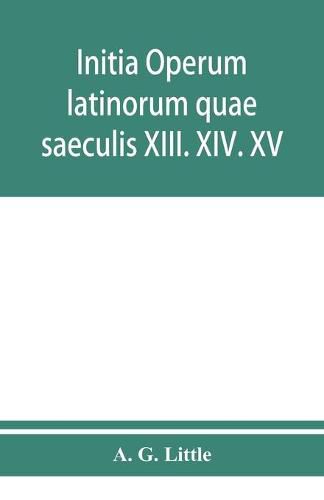 Cover image for Initia operum latinorum quae saeculis XIII. XIV. XV. attribuuntur, secundum ordinem alphabeti disposita