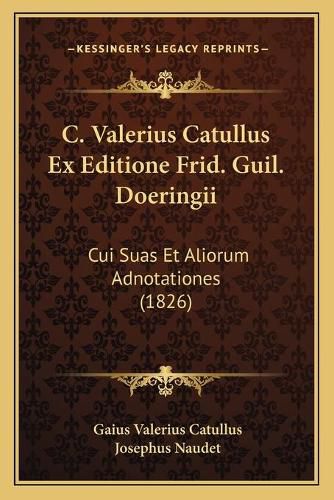 C. Valerius Catullus Ex Editione Frid. Guil. Doeringii: Cui Suas Et Aliorum Adnotationes (1826)