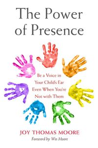 Cover image for The Power of Presence: Be a Voice in Your Child's Ear Even When You're Not with Them