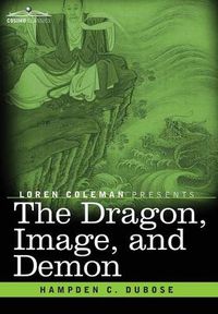 Cover image for The Dragon, Image, and Demon: The Three Religions of China: Confucianism, Buddhism, and Taoism--Giving an Account of the Mythology, Idolatry, and Demonolatry of the Chinese