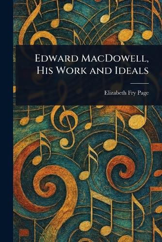Cover image for Edward MacDowell, His Work and Ideals