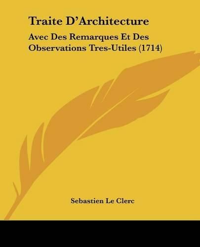 Traite D'Architecture: Avec Des Remarques Et Des Observations Tres-Utiles (1714)