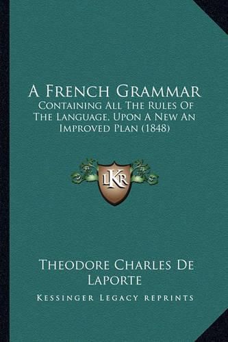 A French Grammar: Containing All the Rules of the Language, Upon a New an Improved Plan (1848)