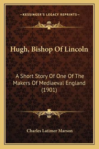 Hugh, Bishop of Lincoln: A Short Story of One of the Makers of Mediaeval England (1901)