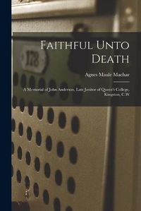 Cover image for Faithful Unto Death [microform]: a Memorial of John Anderson, Late Janitor of Queen's College, Kingston, C.W