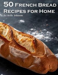 Cover image for 50 French Bread Recipes for Home