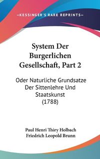 Cover image for System Der Burgerlichen Gesellschaft, Part 2: Oder Naturliche Grundsatze Der Sittenlehre Und Staatskunst (1788)