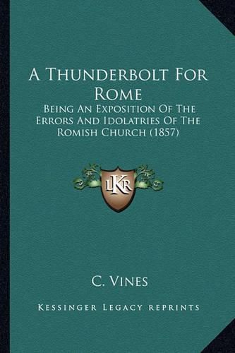 Cover image for A Thunderbolt for Rome: Being an Exposition of the Errors and Idolatries of the Romish Church (1857)