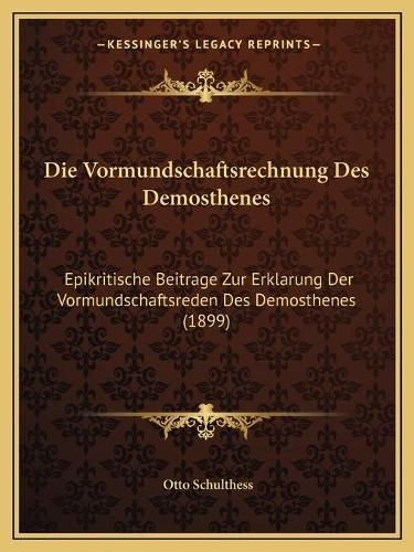 Die Vormundschaftsrechnung Des Demosthenes: Epikritische Beitrage Zur Erklarung Der Vormundschaftsreden Des Demosthenes (1899)