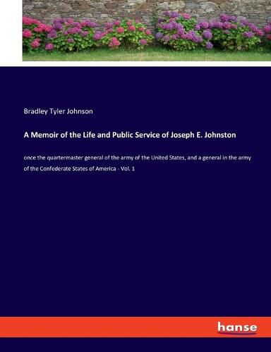 A Memoir of the Life and Public Service of Joseph E. Johnston: once the quartermaster general of the army of the United States, and a general in the army of the Confederate States of America - Vol. 1