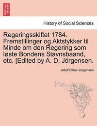 Cover image for Regeringsskiftet 1784. Fremstillinger Og Aktstykker Til Minde Om Den Regering SOM L Ste Bondens Stavnsbaand, Etc. [Edited by A. D. J Rgensen.