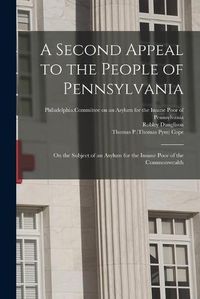 Cover image for A Second Appeal to the People of Pennsylvania: on the Subject of an Asylum for the Insane Poor of the Commonwealth