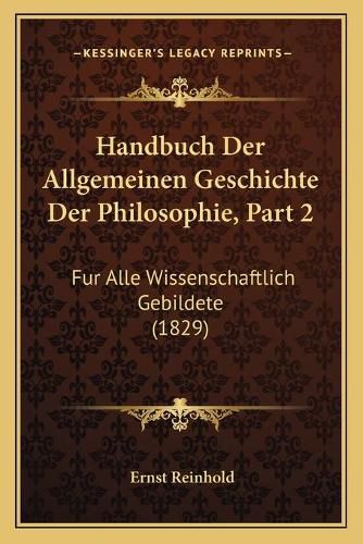 Handbuch Der Allgemeinen Geschichte Der Philosophie, Part 2: Fur Alle Wissenschaftlich Gebildete (1829)