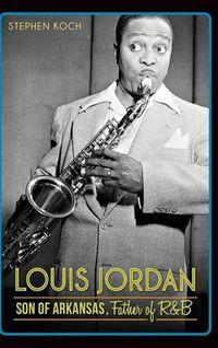 Cover image for Louis Jordan: Son of Arkansas, Father of R&B