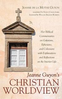 Cover image for Jeanne Guyon's Christian Worldview: Her Biblical Commentaries on Galatians, Ephesians, and Colossians with Explanations and Reflections on the Interior Life