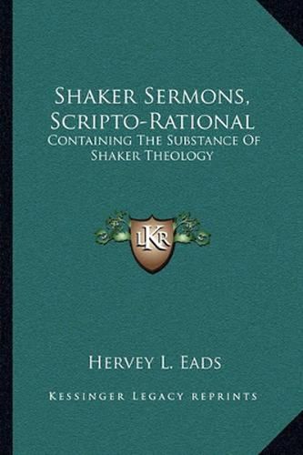 Cover image for Shaker Sermons, Scripto-Rational: Containing the Substance of Shaker Theology: Together with Replies and Criticism, Locally and Clearly Set Forth (1879)