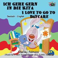 Cover image for Ich gehe gern in die Kita I Love to Go to Daycare: German English Bilingual Edition