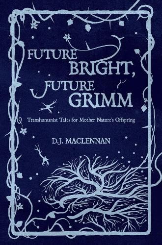 Cover image for Future Bright, Future Grimm: Transhumanist Tales for Mother Nature's Offspring