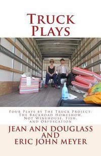 Cover image for Truck Plays: Four Plays by The Truck Project: The Backroad Homeshow, Not Winehouse, Fish, and Obfuscation