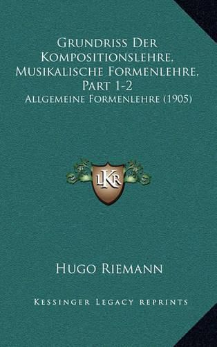 Grundriss Der Kompositionslehre, Musikalische Formenlehre, Part 1-2: Allgemeine Formenlehre (1905)