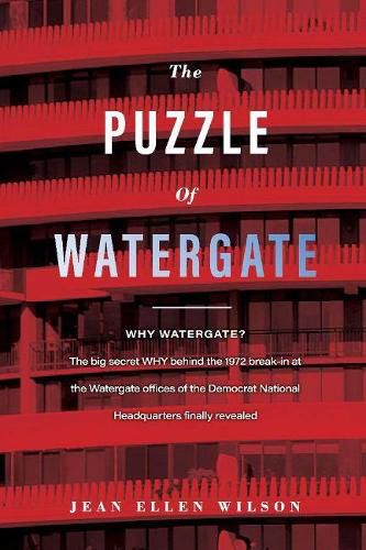 The Puzzle of Watergate: WHY WATERGATE?  The big secret WHY behind the 1972