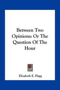 Cover image for Between Two Opinions: Or the Question of the Hour