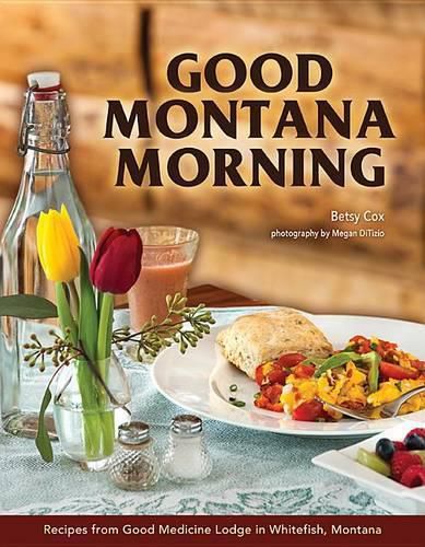 Cover image for Good Montana Morning: Recipes from Good Medicine Lodge in Whitefish, Montana