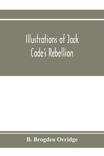 Cover image for Illustrations of Jack Cade's rebellion, from researches in the Guildhall records; together with some newly-found letters of Lord Bacon