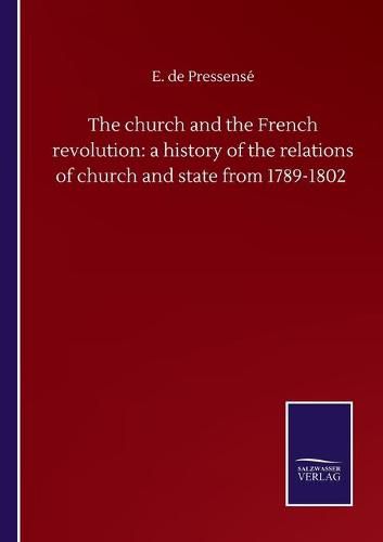 Cover image for The church and the French revolution: a history of the relations of church and state from 1789-1802