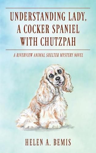 Understanding Lady, A Cocker Spaniel with Chutzpah: A Riverview Animal Shelter Mystery Novel