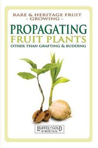 Cover image for Propagating Fruit Plants: Rare and Heritage Fruit Growing #1