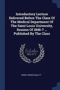 Cover image for Introductory Lecture Delivered Before the Class of the Medical Department of the Saint Louis University, Session of 1846-7 ... Published by the Class