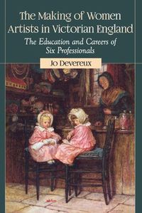 Cover image for The Making of Women Artists in Victorian England: The Education and Careers of Six Professionals