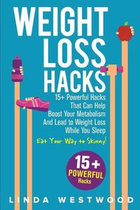 Cover image for Weight Loss Hacks: 15+ Powerful Hacks That Can Help Boost Your Metabolism And Lead to Weight Loss While You Sleep (Eat Your Way to Skinny)